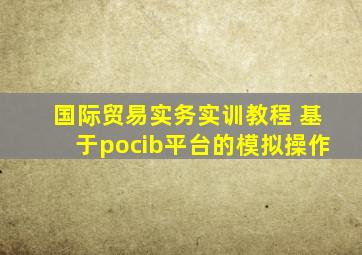 国际贸易实务实训教程 基于pocib平台的模拟操作